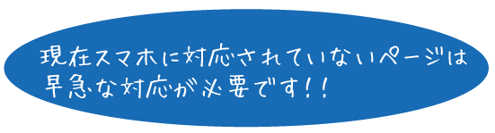 現在スマホに対応されていないページは早急な対応が必要です！！